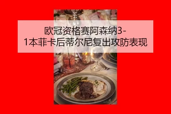 欧冠资格赛阿森纳3-1本菲卡后蒂尔尼复出攻防表现
