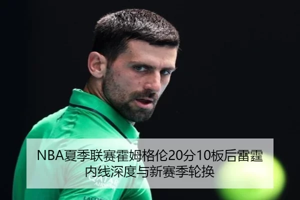 NBA夏季联赛霍姆格伦20分10板后雷霆内线深度与新赛季轮换